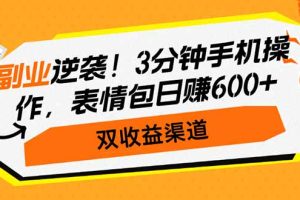 副业逆袭！3分钟手机操作，表情包日赚600+，双收益渠道