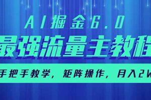AI掘金6.0，最强流量主教程，手把手教学，矩阵操作，月入2w+