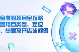 淘宝虚拟项目全攻略：涵盖项目类型、定位、优势、货源及开店流程等