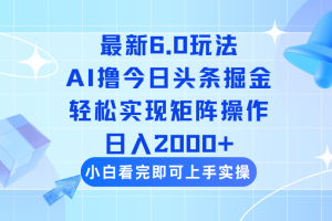 今日头条最新6.0玩法，思路简单，复制粘贴，轻松实现矩阵日入2000+
