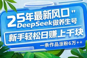 25年最新风口，用DeepSeek做养生号，新手轻松日赚上千块，一条作品涨粉…