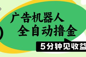 广告机器人全自动撸金，5分钟见收益，无需人工，单机日入500+