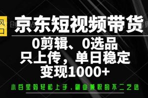 京东短视频带货，0剪辑，0选品，只需上传素材，单日稳定变现1000+