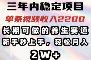 可做的养生赛道，单条视频收入2200，新手秒上手，…
