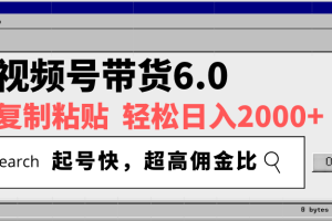 视频号带货6.0，轻松日入2000+，起号快，复制粘贴即可，超高佣金比