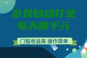 游戏自动打金，每天赚千元，门槛收益高，操作简单