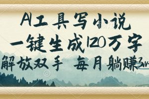 AI工具写小说，一键生成120万字，解放双手，每月躺赚3w+