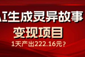 AI生成灵异故事变现项目，1天产出222.16元