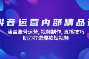 抖音运营内部精品课：涵盖账号运营, 视频制作, 直播技巧, 助力打造爆款…