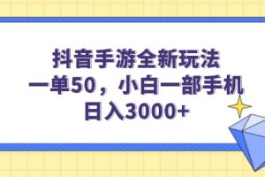 抖音手游全新玩法，一单50，小白一部手机日入3000+