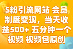 S粉引流网站 会员制度变现，当天收益500+ 五分钟一个视频 视频包原创