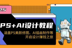 PS+AI设计教程：涵盖PS美颜修图、AI插画制作等，开启设计赚钱之旅