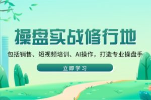 操盘实战修行地：包括销售、短视频培训、AI操作，打造专业操盘手