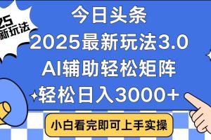 今日头条2025最新玩法3.0,思路简单,复制粘贴,轻松实现矩阵日入3000+