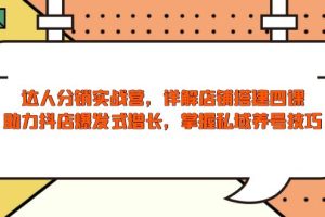 达人分销实战营,店铺搭建四课,助力抖店爆发式增长,掌握私域养号技巧