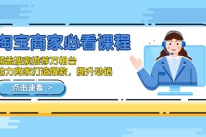 淘宝商家必看课程,涵盖搜索推荐万相台,助力商家打造爆款,提升动销