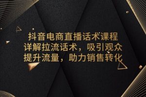 抖音电商直播话术课程,详解拉流话术,吸引观众,提升流量,助力销售转化