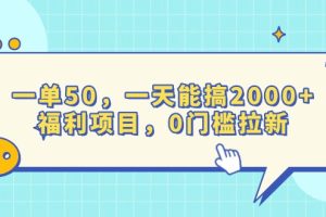 一单50，一天能搞2000+，福利项目，0门槛拉新