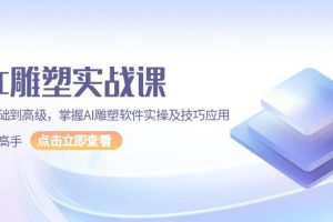 AI 雕塑实战课,从基础到高级,掌握AI雕塑软件实操及技巧应用,成为高手