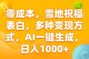 零成本，雪地祝福表白，多种变现方式，AI一键生成，日入1000+