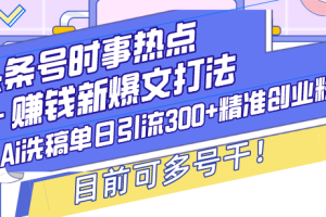 头条号时事热点+赚钱新爆文打法,Ai洗稿单日引流300+精准创业粉,目前…