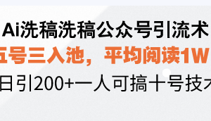 Ai洗稿洗稿公众号引流术，五号三入池，平均阅读1W+，日引200+一人可搞…