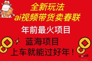 Ai视频带货卖春联全新简单无脑玩法，年前最火爆项目，爆单过好年