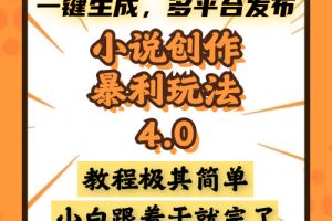 小说创作暴利玩法4.0，一键生成，多平台发布，课程极其简单，小白一学…