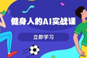 健身人的AI实战课，7天从0到1提升效率，快速入门AI，掌握爆款内容