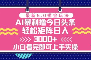今日头条最新5.0掘金玩法,轻松矩阵日入3000+