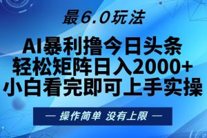 今日头条最新6.0玩法,轻松矩阵日入2000+