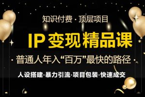 IP变现最新精品课程，知识付费全流程+最强引流术+小白避坑指南