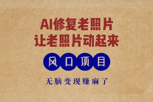 最新风口项目，AI一键修复老照片，让老照片动起来，接单到手软，无脑变…