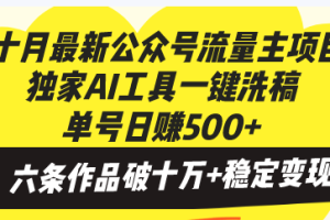 十月最新公众号流量主项目，独家AI工具一键洗稿单号日赚500+，六条作品…