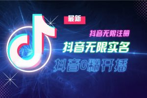 10月最新DY无限注册、无限实名、0分开播技术，猛料纯干货