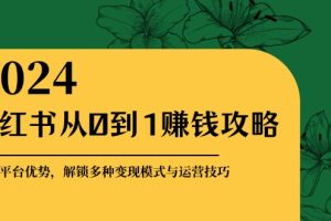 小红书从0到1赚钱攻略:掌握平台优势,解锁多种变现赚钱模式与运营技巧