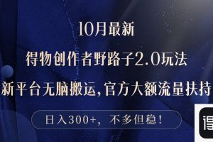 10月最新得物创作者野路子2.0玩法，新平台无脑搬运，日入300+