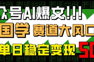 公众号AI爆文，国学赛道大风口，小白轻松上手，单日稳定变现500+