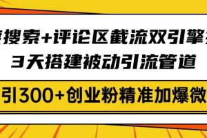 百度搜索+评论区截流双引擎技术，3天搭建被动引流管道，日引300+创业粉…