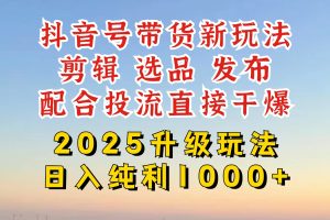 抖音带货2025升级新玩法，超详细实操来袭，从起号到剪辑，再到选品，配…