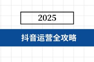 抖音运营全攻略，涵盖账号搭建、人设塑造、投流等，快速起号，实现变现