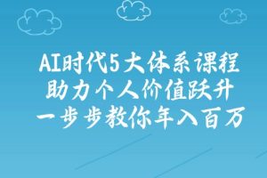 AI时代5大体系课程：助力个人价值跃升，一步步教你年入百万