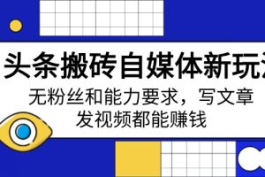头条搬砖自媒体新玩法,无粉丝和能力要求,写文章、发视频都能赚钱