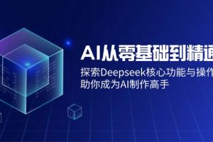 AI从零基础到精通：探索Deepseek核心功能与操作技巧，助你成为AI制作高手