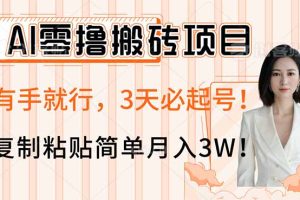 AI零撸搬砖项目玩法，有手就行，3天必起号，复制粘贴简单月入3W！