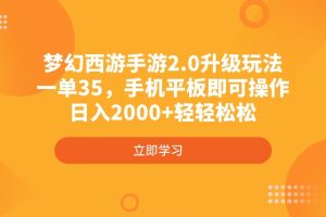 梦幻西游手游2.0升级玩法，一单35，手机平板即可操作，日入2000+轻轻松松