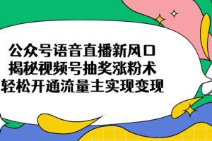 公众号语音直播新风口,揭秘视频号抽奖涨粉术,轻松开通流量主实现变现