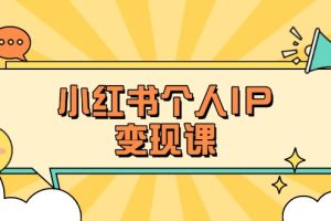 小红书个人变现课：精准人设定位+爆款选题拆解，教你打造百万流量账号秘籍