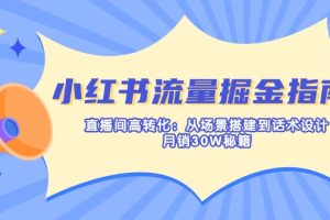 小红书流量掘金指南：直播间高转化：从场景搭建到话术设计，月销30W秘籍