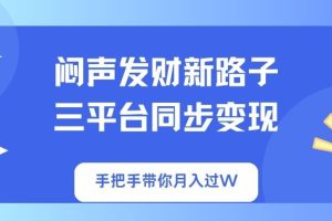 闷声发财新路子！三平台同步变现，手把手带你月入过W